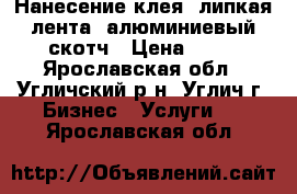 Нанесение клея, липкая лента, алюминиевый скотч › Цена ­ 50 - Ярославская обл., Угличский р-н, Углич г. Бизнес » Услуги   . Ярославская обл.